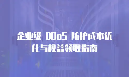 企业级 DDoS 防护成本优化与权益领取指南
