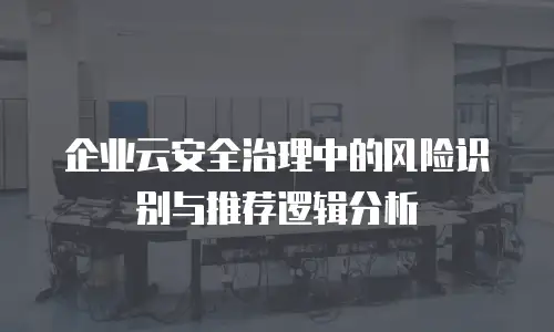 企业云安全治理中的风险识别与推荐逻辑分析