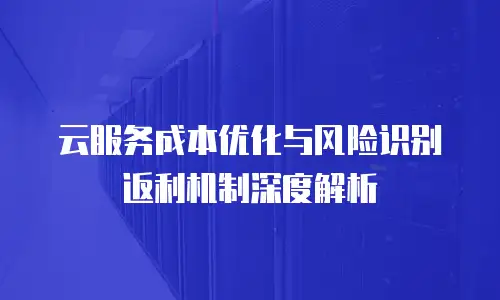 云服务成本优化与风险识别返利机制深度解析