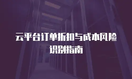 云平台订单折扣与成本风险识别指南