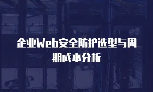 企业Web安全防护选型与周期成本分析