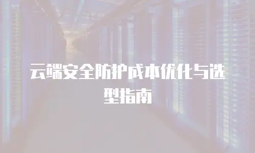 云端安全防护成本优化与选型指南