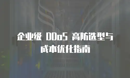 企业级 DDoS 高防选型与成本优化指南