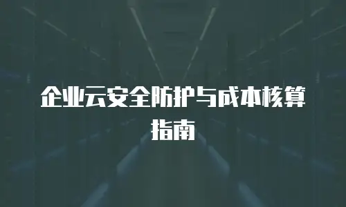 企业云安全防护与成本核算指南