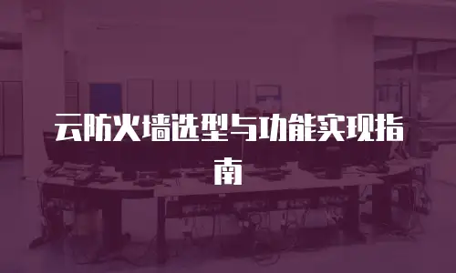 云防火墙选型与功能实现指南