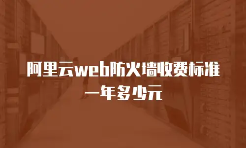 阿里云web防火墙收费标准一年多少元