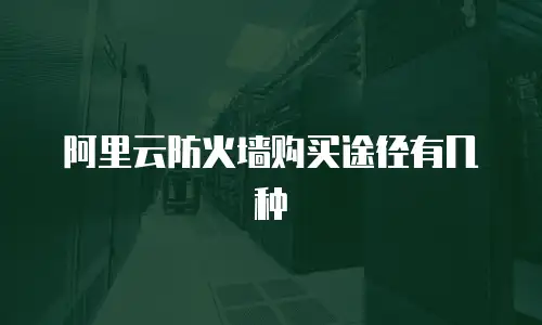 阿里云防火墙购买,阿里云防火墙购买途径
