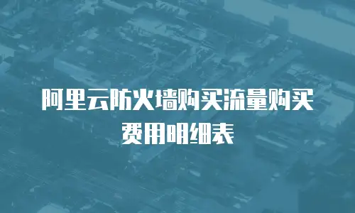 阿里云防火墙购买流量购买费用明细表