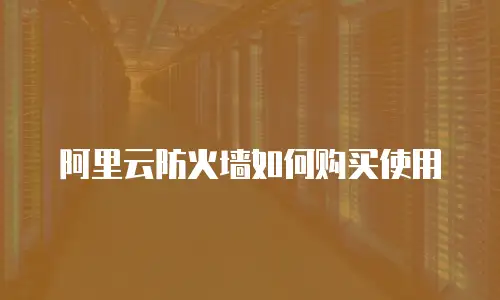 阿里云防火墙如何购买使用