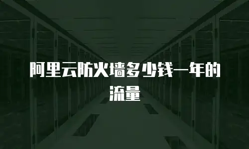 阿里云防火墙多少钱一年的流量