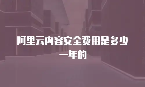 阿里云内容安全费用是多少一年的