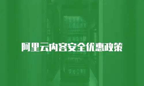 阿里云内容安全优惠政策