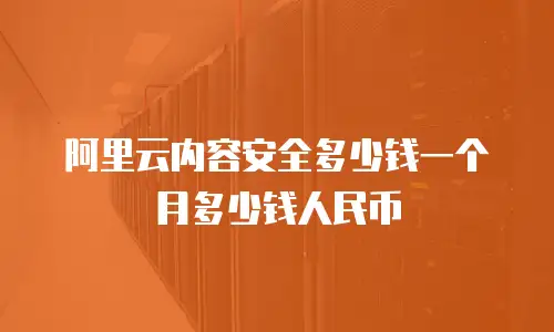 阿里云内容安全多少钱一个月多少钱人民币