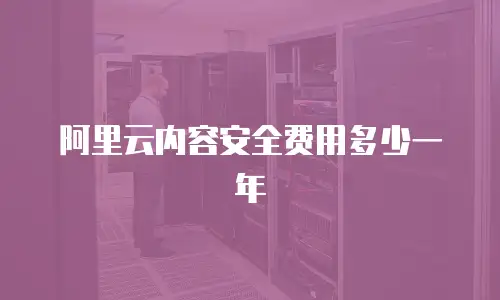 阿里云内容安全费用多少一年