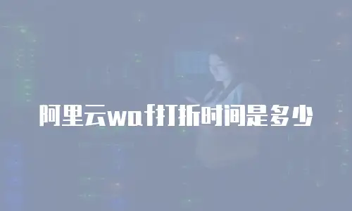 阿里云waf打折时间是多少