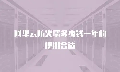 阿里云防火墙多少钱一年的使用合适