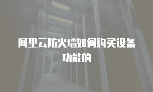 阿里云防火墙如何购买设备功能的