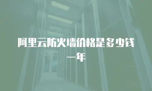 阿里云防火墙价格是多少钱一年