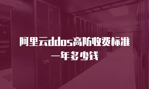 阿里云ddos高防收费标准一年多少钱