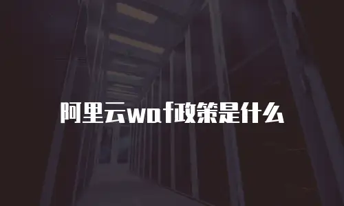 阿里云waf政策是什么