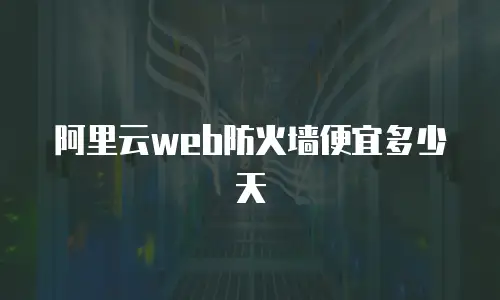 阿里云web防火墙便宜多少天