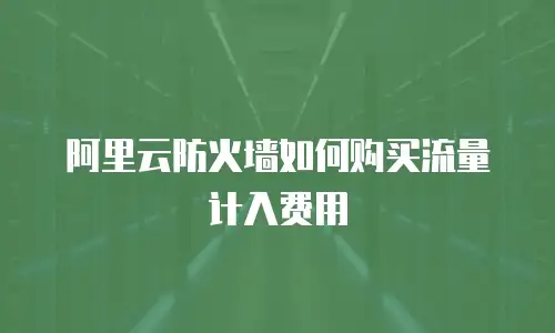 阿里云防火墙如何购买流量计入费用