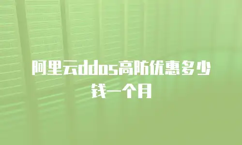 阿里云ddos高防优惠多少钱一个月