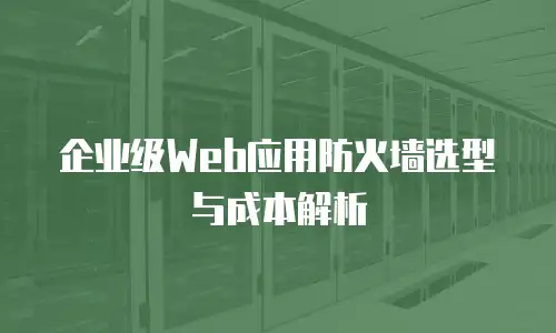 企业级Web应用防火墙选型与成本解析