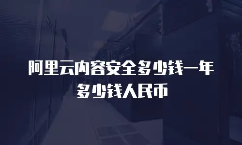 阿里云内容安全多少钱一年多少钱人民币