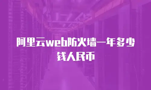 阿里云web防火墙一年多少钱人民币