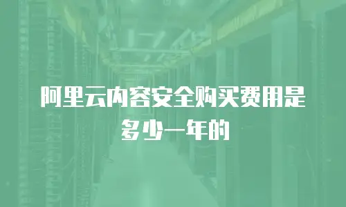 阿里云内容安全购买费用是多少一年的
