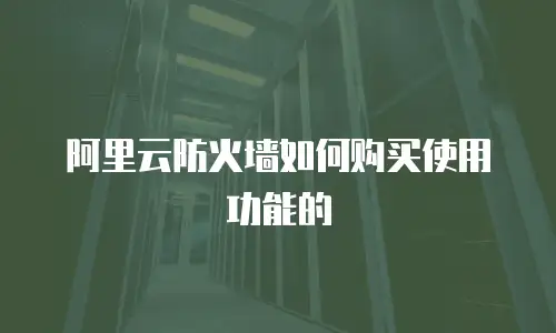 阿里云防火墙如何购买使用功能的