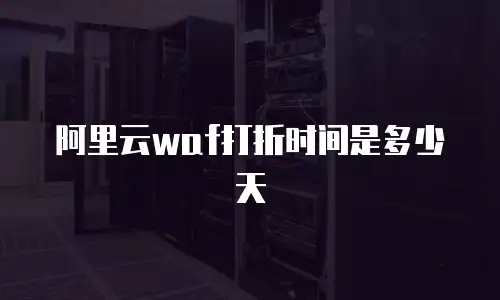 阿里云waf打折时间是多少天
