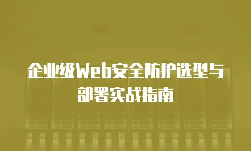 企业级Web安全防护选型与部署实战指南