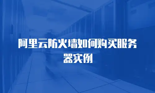 阿里云防火墙如何购买服务器实例