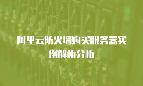 阿里云防火墙购买服务器实例解析分析