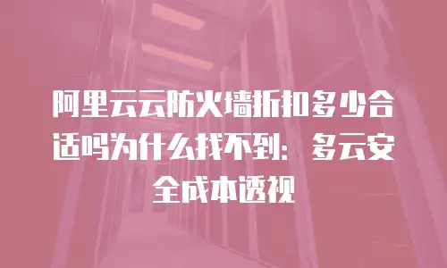 阿里云云防火墙折扣多少合适吗为什么找不到：多云安全成本透视