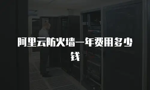 阿里云防火墙一年费用多少钱