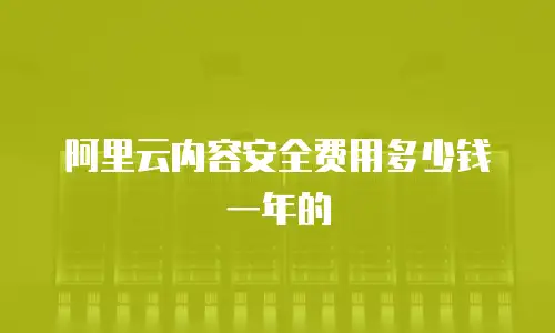 阿里云内容安全费用多少钱一年的