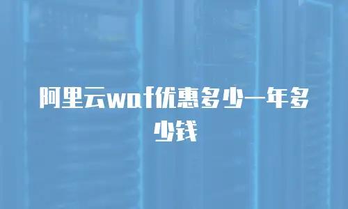 阿里云waf优惠多少一年多少钱