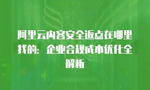 阿里云内容安全返点在哪里找的：企业合规成本优化全解析