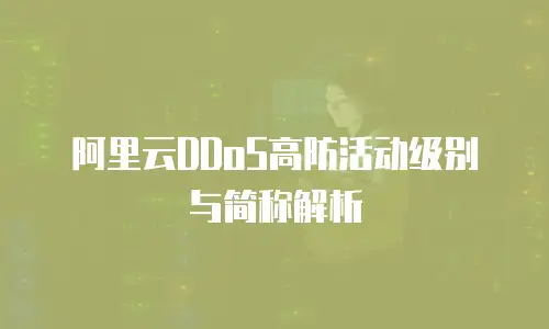阿里云DDoS高防活动级别与简称解析