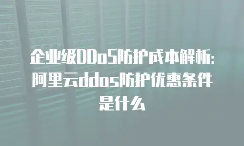 阿里云ddos防护优惠,阿里云ddos防护优惠条件