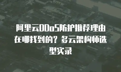 阿里云DDoS防护推荐理由在哪找到的？多云架构师选型实录
