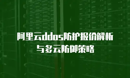 阿里云ddos防护报价解析与多云防御策略