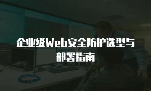 企业级Web安全防护选型与部署指南