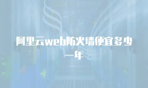 阿里云web防火墙便宜多少一年
