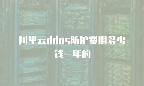 阿里云ddos防护费用多少钱一年的