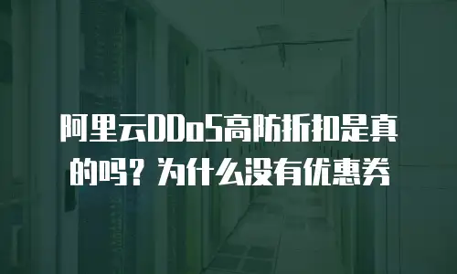 阿里云DDoS高防折扣是真的吗？为什么没有优惠券