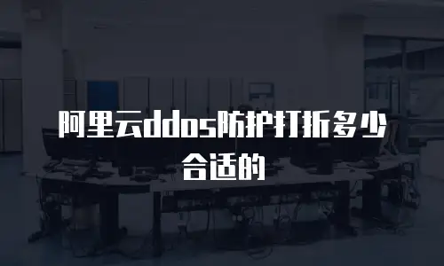 阿里云ddos防护打折多少合适的